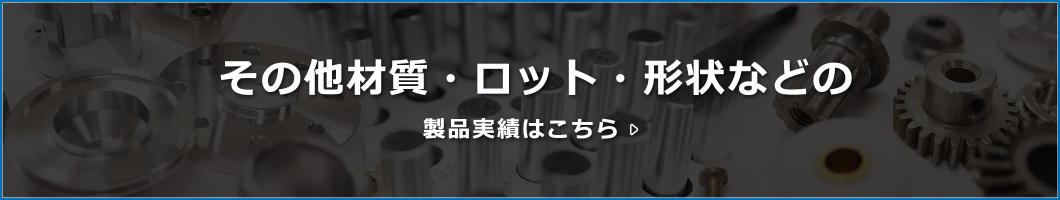 その他材質・ロット・形状などの製品実績はこちら